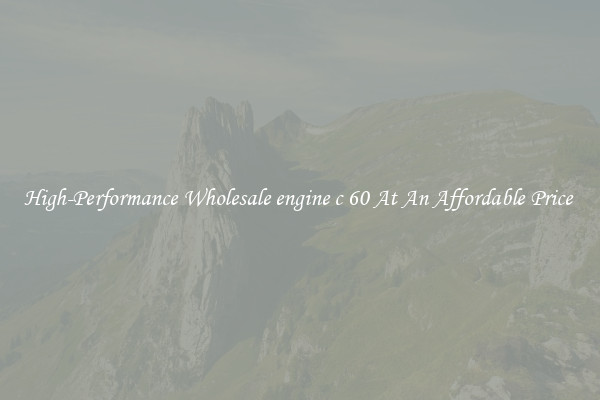 High-Performance Wholesale engine c 60 At An Affordable Price 
