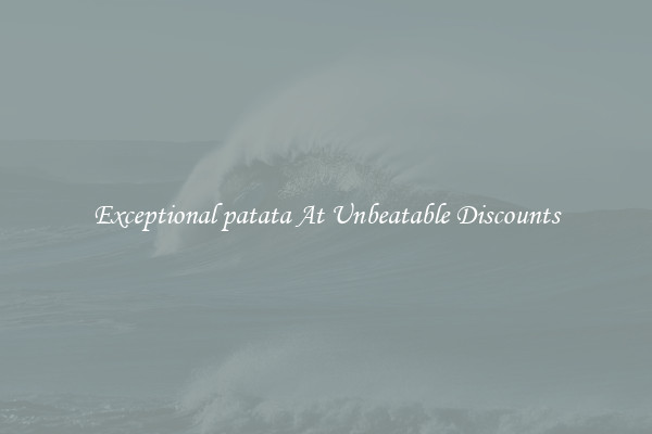 Exceptional patata At Unbeatable Discounts