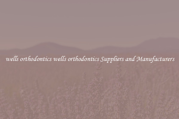 wells orthodontics wells orthodontics Suppliers and Manufacturers