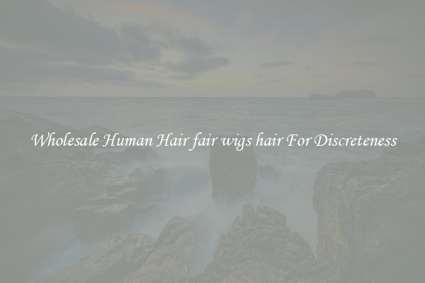 Wholesale Human Hair fair wigs hair For Discreteness