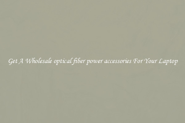 Get A Wholesale optical fiber power accessories For Your Laptop