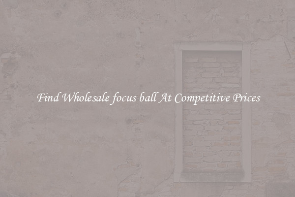 Find Wholesale focus ball At Competitive Prices